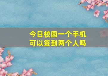 今日校园一个手机可以签到两个人吗