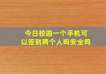 今日校园一个手机可以签到两个人吗安全吗