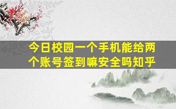 今日校园一个手机能给两个账号签到嘛安全吗知乎