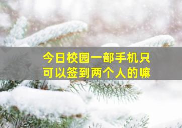 今日校园一部手机只可以签到两个人的嘛