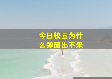 今日校园为什么弹窗出不来