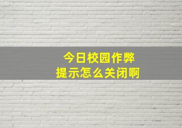 今日校园作弊提示怎么关闭啊