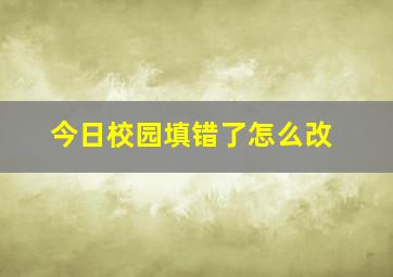 今日校园填错了怎么改