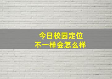 今日校园定位不一样会怎么样