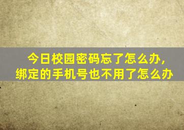 今日校园密码忘了怎么办,绑定的手机号也不用了怎么办