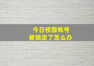 今日校园帐号被锁定了怎么办