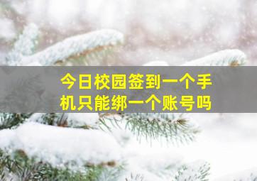 今日校园签到一个手机只能绑一个账号吗