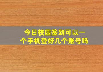 今日校园签到可以一个手机登好几个账号吗