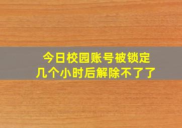 今日校园账号被锁定几个小时后解除不了了