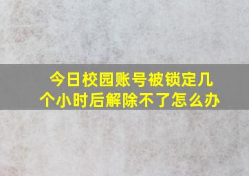 今日校园账号被锁定几个小时后解除不了怎么办