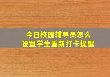 今日校园辅导员怎么设置学生重新打卡提醒