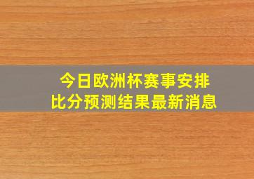 今日欧洲杯赛事安排比分预测结果最新消息