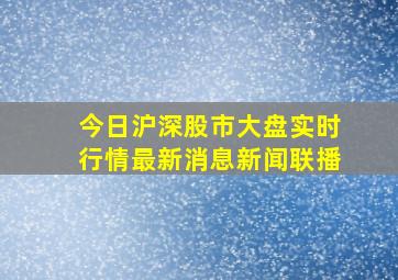 今日沪深股市大盘实时行情最新消息新闻联播