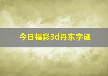 今日福彩3d丹东字谜