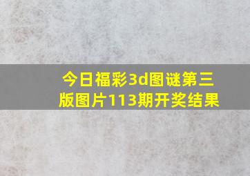 今日福彩3d图谜第三版图片113期开奖结果