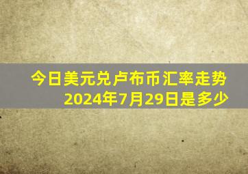 今日美元兑卢布币汇率走势2024年7月29日是多少