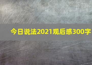 今日说法2021观后感300字