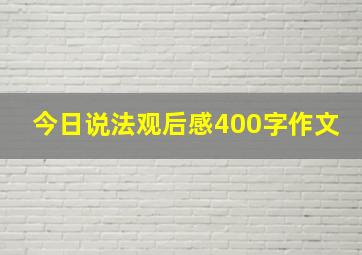 今日说法观后感400字作文