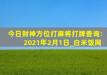 今日财神方位打麻将打牌查询:2021年2月1日_白米饭网