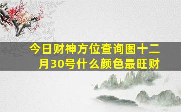 今日财神方位查询图十二月30号什么颜色最旺财