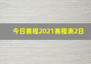 今日赛程2021赛程表2日