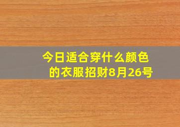 今日适合穿什么颜色的衣服招财8月26号