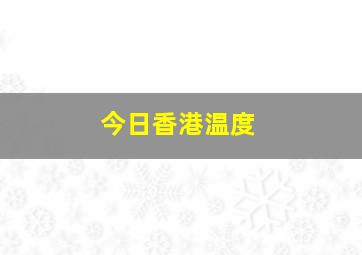 今日香港温度