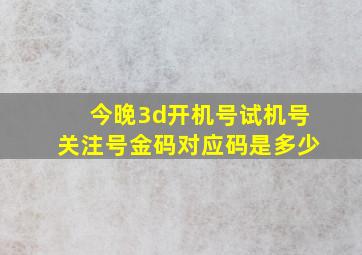 今晚3d开机号试机号关注号金码对应码是多少