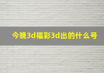 今晚3d福彩3d出的什么号