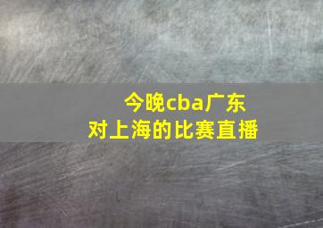 今晚cba广东对上海的比赛直播