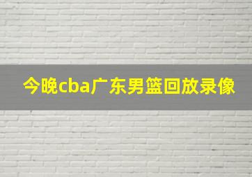 今晚cba广东男篮回放录像