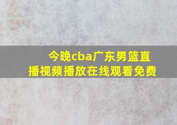 今晚cba广东男篮直播视频播放在线观看免费