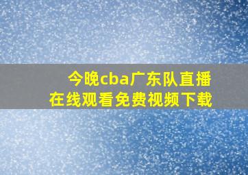 今晚cba广东队直播在线观看免费视频下载