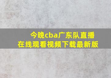 今晚cba广东队直播在线观看视频下载最新版