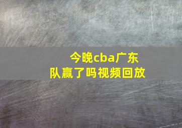 今晚cba广东队赢了吗视频回放