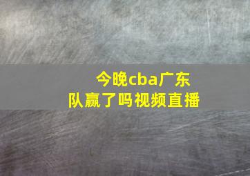 今晚cba广东队赢了吗视频直播