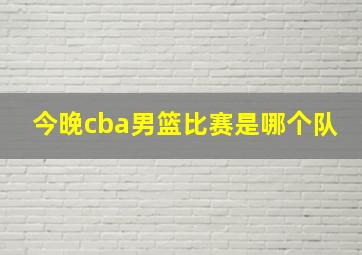 今晚cba男篮比赛是哪个队