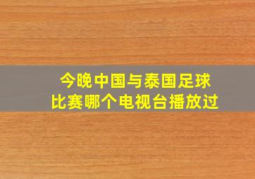 今晚中国与泰国足球比赛哪个电视台播放过