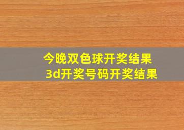 今晚双色球开奖结果3d开奖号码开奖结果