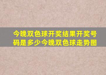 今晚双色球开奖结果开奖号码是多少今晚双色球走势图