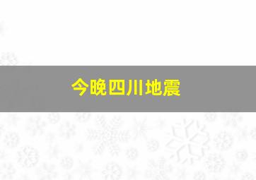 今晚四川地震