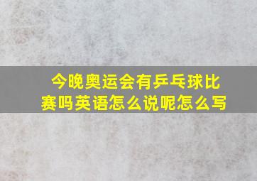 今晚奥运会有乒乓球比赛吗英语怎么说呢怎么写