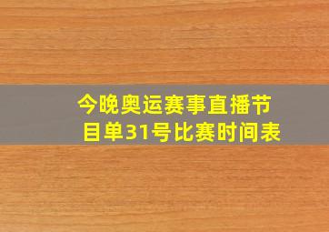 今晚奥运赛事直播节目单31号比赛时间表