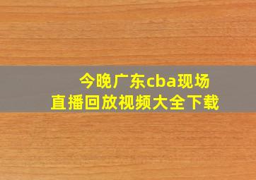 今晚广东cba现场直播回放视频大全下载