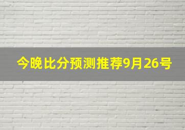 今晚比分预测推荐9月26号