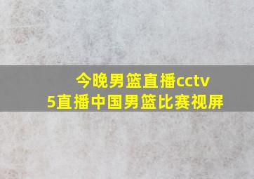 今晚男篮直播cctv5直播中国男篮比赛视屏