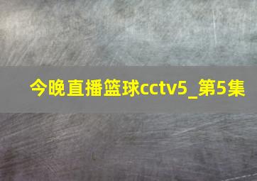 今晚直播篮球cctv5_第5集