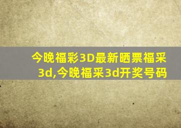 今晚福彩3D最新晒票福采3d,今晚福采3d开奖号码