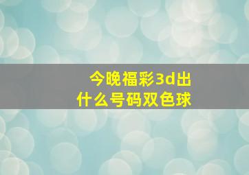 今晚福彩3d出什么号码双色球