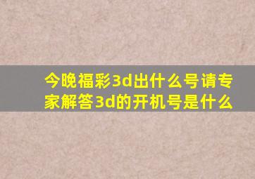 今晚福彩3d出什么号请专家解答3d的开机号是什么